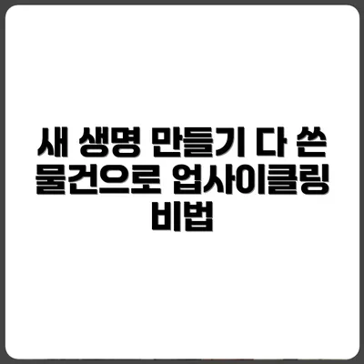 다 쓴 물건, 새 생명 주는 업사이클링 방법