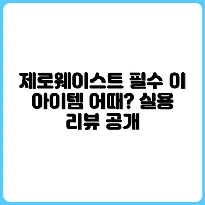 제로웨이스트 제품 리뷰: 진짜 실용적인 아이템은?