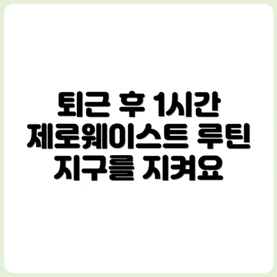 퇴근 후 1시간, 제로웨이스트 라이프 루틴